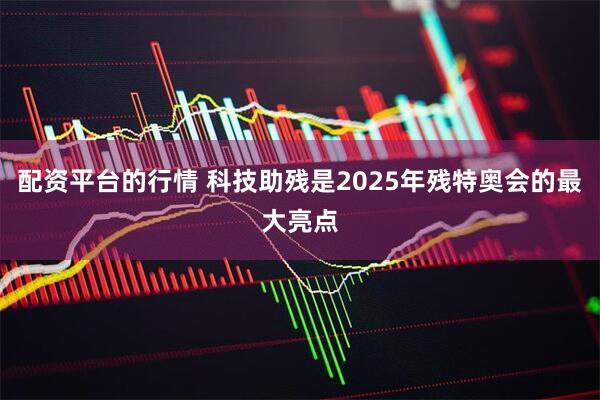 配资平台的行情 科技助残是2025年残特奥会的最大亮点